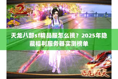 天龙八部sf精品服怎么挑?2025年隐藏福利服务器实测榜单 天龙八部sf精品服怎么挑?2025年隐藏福利服务器实测榜单