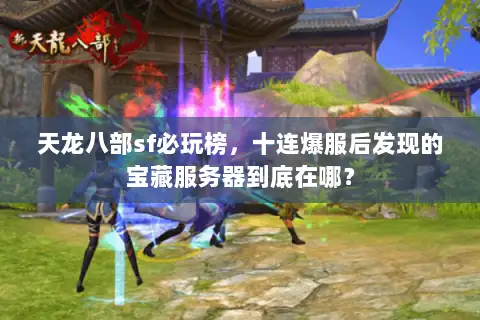 天龙八部sf必玩榜,十连爆服后发现的宝藏服务器到底在哪? 天龙八部sf必玩榜,十连爆服后发现的宝藏服务器到底在哪?