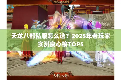 天龙八部私服怎么选?2025年老玩家实测良心榜TOP5 天龙八部私服怎么选?2025年老玩家实测良心榜TOP5