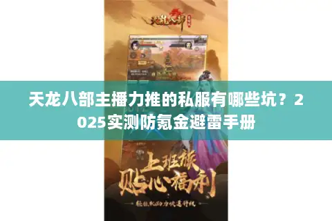 天龙八部主播力推的私服有哪些坑？2025实测防氪金避雷手册