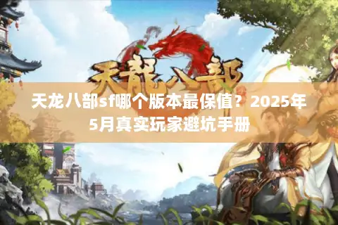 天龙八部sf哪个版本最保值?2025年5月真实玩家避坑手册 天龙八部sf哪个版本最保值?2025年5月真实玩家避坑手册