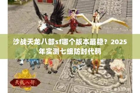 沙战天龙八部sf哪个版本最稳？2025年实测七组防封代码
