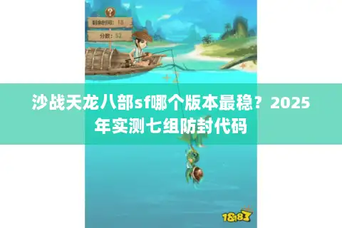 沙战天龙八部sf哪个版本最稳？2025年实测七组防封代码