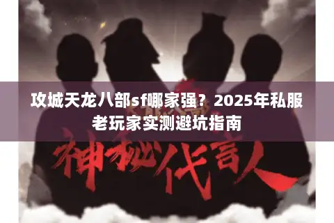 攻城天龙八部sf哪家强?2025年私服老玩家实测避坑指南 攻城天龙八部sf哪家强?2025年私服老玩家实测避坑指南