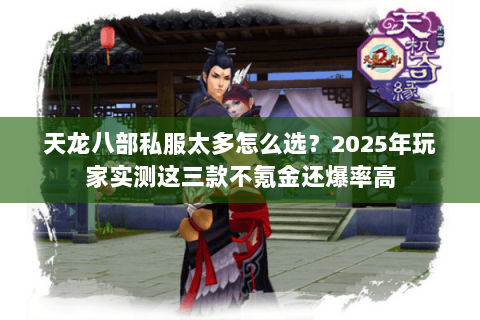天龙八部私服太多怎么选?2025年玩家实测这三款不氪金还爆率高 天龙八部私服太多怎么选?2025年玩家实测这三款不氪金还爆率高