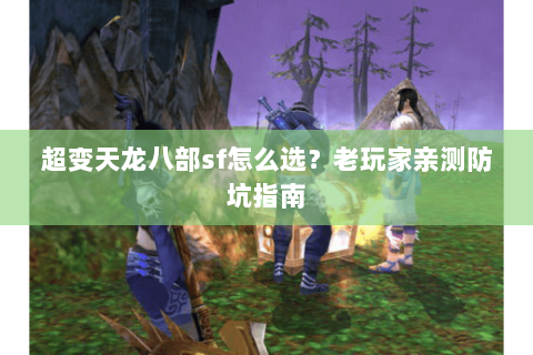 超变天龙八部sf怎么选？老玩家亲测防坑指南