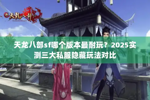天龙八部sf哪个版本最耐玩？2025实测三大私服隐藏玩法对比