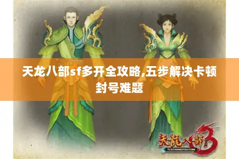 天龙八部sf多开全攻略,五步解决卡顿封号难题 天龙八部sf多开全攻略,五步解决卡顿封号难题