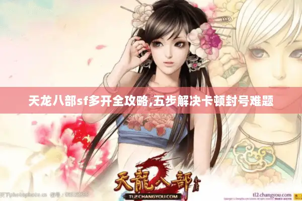 天龙八部sf多开全攻略,五步解决卡顿封号难题 天龙八部sf多开全攻略,五步解决卡顿封号难题