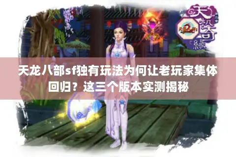 天龙八部sf独有玩法为何让老玩家集体回归?这三个版本实测揭秘 天龙八部sf独有玩法为何让老玩家集体回归?这三个版本实测揭秘