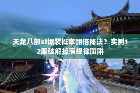 天龙八部sf爆装概率翻倍秘诀？实测12服破解掉落规律陷阱