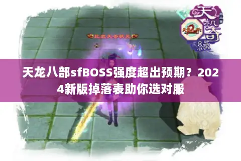 天龙八部sfBOSS强度超出预期?2024新版掉落表助你选对服 天龙八部sfBOSS强度超出预期?2024新版掉落表助你选对服