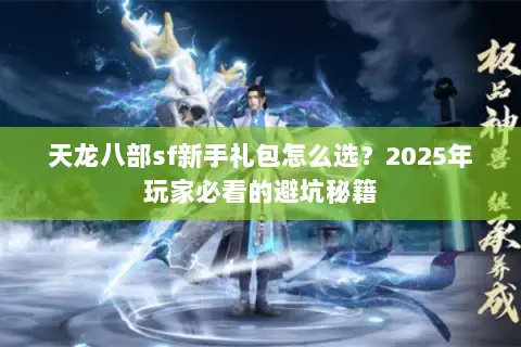 天龙八部sf新手礼包怎么选？2025年玩家必看的避坑秘籍