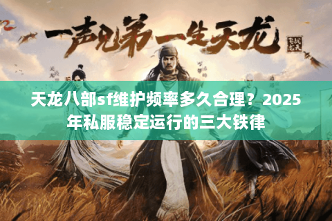 天龙八部sf维护频率多久合理?2025年私服稳定运行的三大铁律 天龙八部sf维护频率多久合理?2025年私服稳定运行的三大铁律