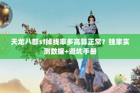 天龙八部sf掉线率多高算正常？独家实测数据+避坑手册