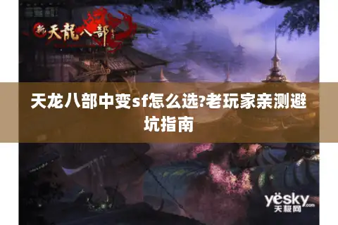 天龙八部中变sf怎么选?老玩家亲测避坑指南 天龙八部中变sf怎么选?老玩家亲测避坑指南