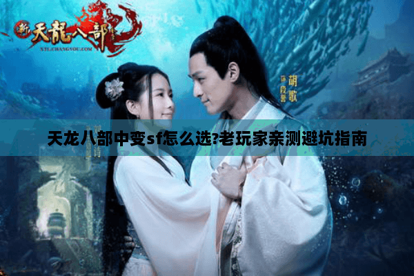 天龙八部中变sf怎么选?老玩家亲测避坑指南 天龙八部中变sf怎么选?老玩家亲测避坑指南