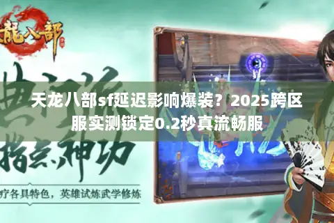 天龙八部sf延迟影响爆装?2025跨区服实测锁定0.2秒真流畅服 天龙八部sf延迟影响爆装?2025跨区服实测锁定0.2秒真流畅服
