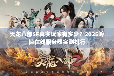 天龙八部SF真实玩家有多少?2025峰值在线服务器实测排行 天龙八部SF真实玩家有多少?2025峰值在线服务器实测排行