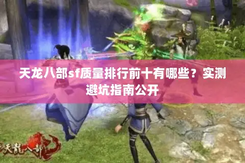 天龙八部sf质量排行前十有哪些？实测避坑指南公开