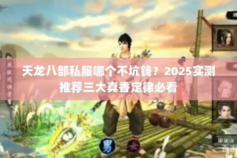 天龙八部私服哪个不坑钱?2025实测推荐三大真香定律必看 天龙八部私服哪个不坑钱?2025实测推荐三大真香定律必看