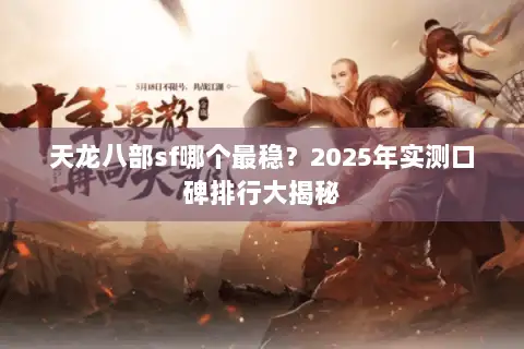 天龙八部sf哪个最稳?2025年实测口碑排行大揭秘 天龙八部sf哪个最稳?2025年实测口碑排行大揭秘