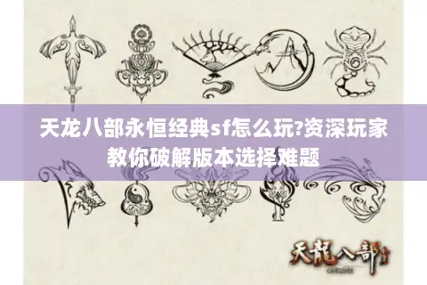 天龙八部永恒经典sf怎么玩?资深玩家教你破解版本选择难题 天龙八部永恒经典sf怎么玩?资深玩家教你破解版本选择难题