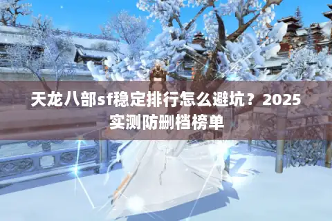 天龙八部sf稳定排行怎么避坑?2025实测防删档榜单 天龙八部sf稳定排行怎么避坑?2025实测防删档榜单