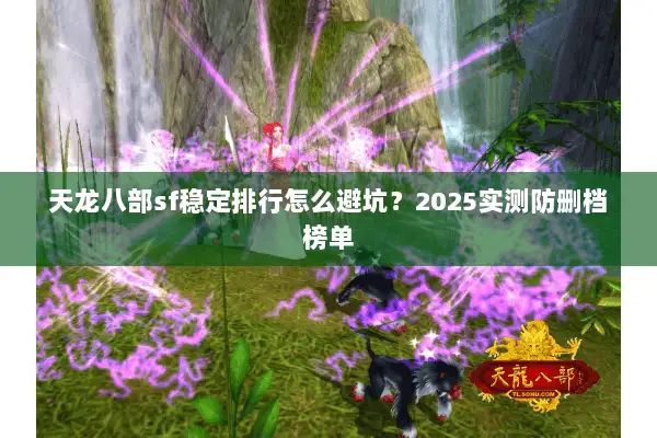 天龙八部sf稳定排行怎么避坑?2025实测防删档榜单 天龙八部sf稳定排行怎么避坑?2025实测防删档榜单