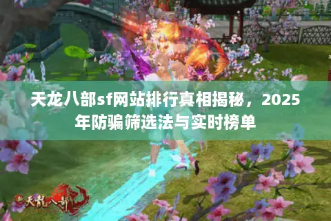 天龙八部sf网站排行真相揭秘,2025年防骗筛选法与实时榜单 天龙八部sf网站排行真相揭秘,2025年防骗筛选法与实时榜单