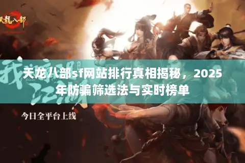 天龙八部sf网站排行真相揭秘,2025年防骗筛选法与实时榜单 天龙八部sf网站排行真相揭秘,2025年防骗筛选法与实时榜单