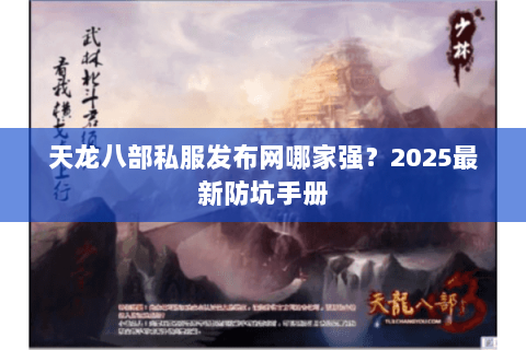 天龙八部私服发布网哪家强?2025最新防坑手册 天龙八部私服发布网哪家强?2025最新防坑手册