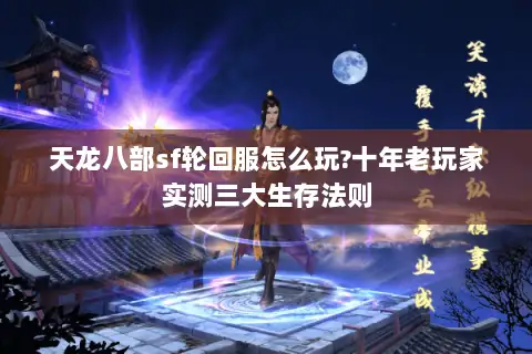 天龙八部sf轮回服怎么玩?十年老玩家实测三大生存法则 天龙八部sf轮回服怎么玩?十年老玩家实测三大生存法则