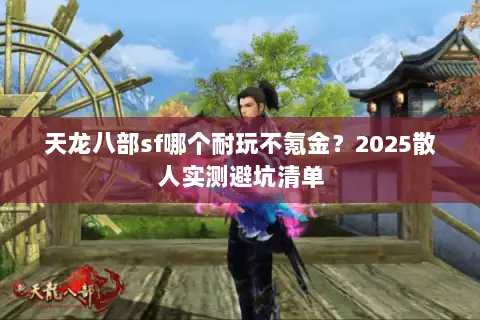 天龙八部sf哪个耐玩不氪金?2025散人实测避坑清单 天龙八部sf哪个耐玩不氪金?2025散人实测避坑清单