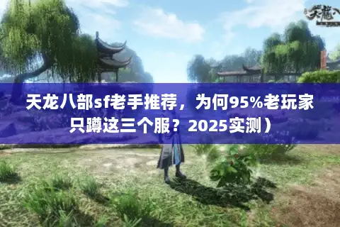 天龙八部sf老手推荐，为何95%老玩家只蹲这三个服？2025实测）