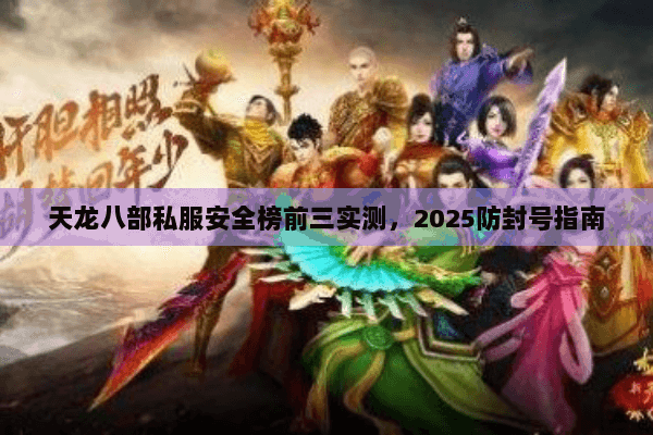 天龙八部私服安全榜前三实测，2025防封号指南