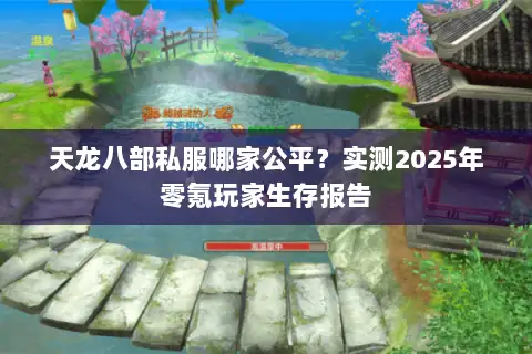 天龙八部私服哪家公平?实测2025年零氪玩家生存报告 天龙八部私服哪家公平?实测2025年零氪玩家生存报告