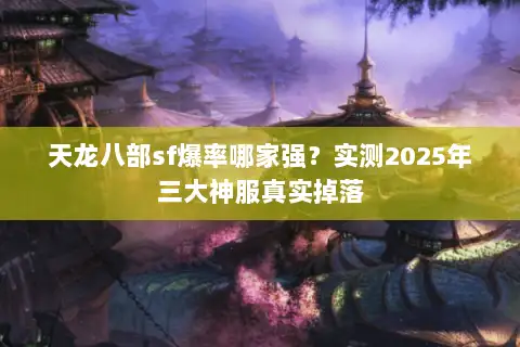 天龙八部sf爆率哪家强?实测2025年三大神服真实掉落 天龙八部sf爆率哪家强?实测2025年三大神服真实掉落