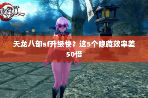 天龙八部sf升级快?这5个隐藏效率差50倍 天龙八部sf升级快?这5个隐藏效率差50倍