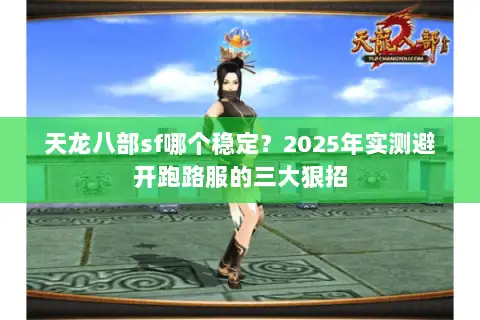 天龙八部sf哪个稳定？2025年实测避开跑路服的三大狠招