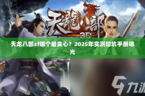 天龙八部sf哪个最良心？2025年实测防坑手册曝光