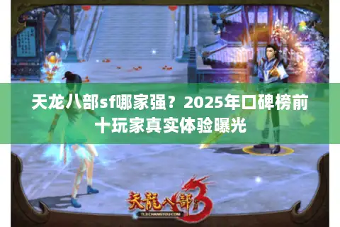 天龙八部sf哪家强？2025年口碑榜前十玩家真实体验曝光