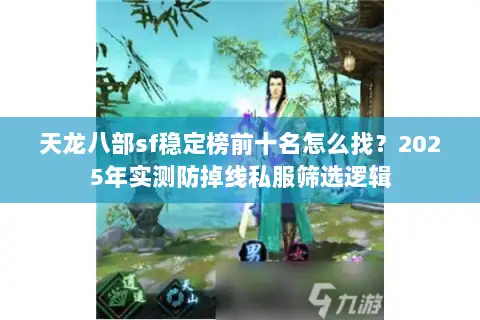 天龙八部sf稳定榜前十名怎么找?2025年实测防掉线私服筛选逻辑 天龙八部sf稳定榜前十名怎么找?2025年实测防掉线私服筛选逻辑