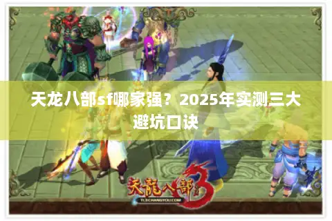 天龙八部sf哪家强?2025年实测三大避坑口诀 天龙八部sf哪家强?2025年实测三大避坑口诀