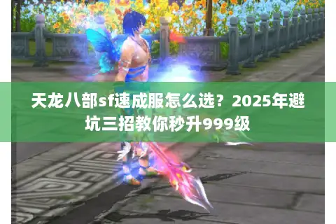 天龙八部sf速成服怎么选？2025年避坑三招教你秒升999级