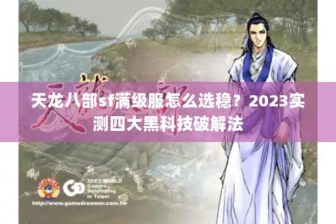 天龙八部sf满级服怎么选稳?2023实测四大黑科技破解法 天龙八部sf满级服怎么选稳?2023实测四大黑科技破解法