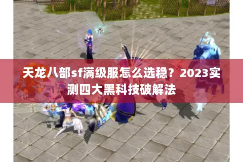 天龙八部sf满级服怎么选稳？2023实测四大黑科技破解法