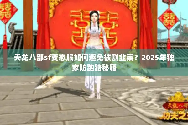 天龙八部sf变态服如何避免被割韭菜?2025年独家防跑路秘籍 天龙八部sf变态服如何避免被割韭菜?2025年独家防跑路秘籍