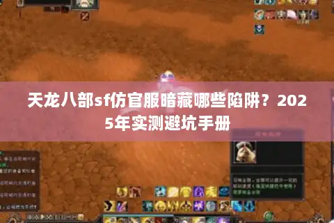 天龙八部sf仿官服暗藏哪些陷阱？2025年实测避坑手册