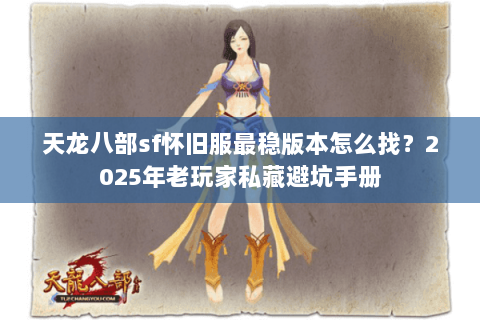 天龙八部sf怀旧服最稳版本怎么找?2025年老玩家私藏避坑手册 天龙八部sf怀旧服最稳版本怎么找?2025年老玩家私藏避坑手册